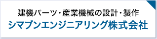 建機パーツ・産業機械の設計・製作 シマブンエンジニアリング株式会社