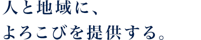 人と地域に、よろこびを提供する。